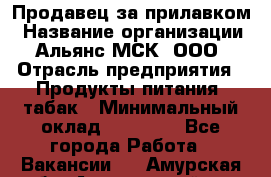 Продавец за прилавком › Название организации ­ Альянс-МСК, ООО › Отрасль предприятия ­ Продукты питания, табак › Минимальный оклад ­ 33 800 - Все города Работа » Вакансии   . Амурская обл.,Архаринский р-н